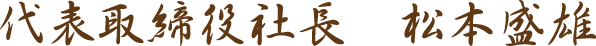 代表取締役社長 松本盛雄
